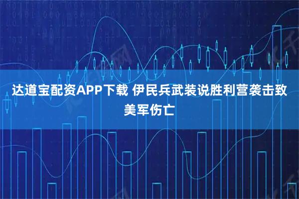 达道宝配资APP下载 伊民兵武装说胜利营袭击致美军伤亡