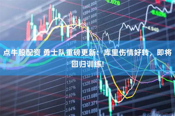 点牛股配资 勇士队重磅更新：库里伤情好转，即将回归训练!