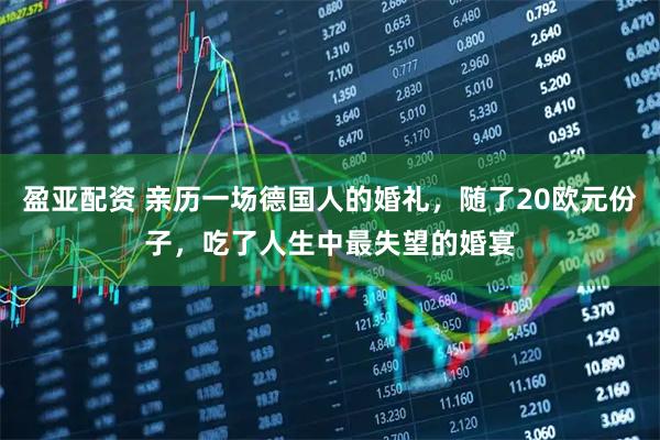 盈亚配资 亲历一场德国人的婚礼，随了20欧元份子，吃了人生中最失望的婚宴