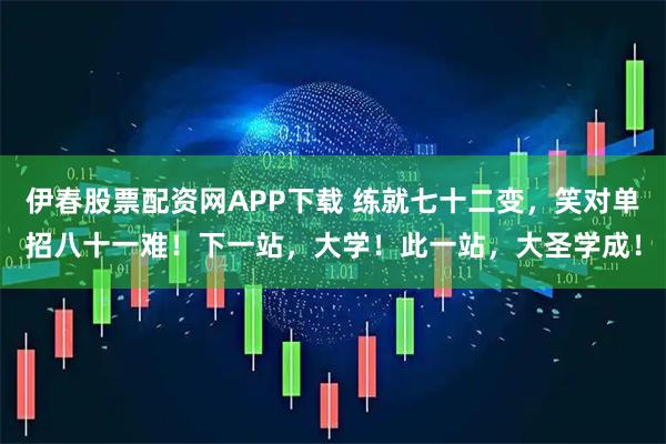 伊春股票配资网APP下载 练就七十二变,笑对单招八十一难!下一站,大学!此一站,大圣学成!