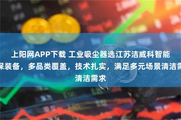 上阳网APP下载 工业吸尘器选江苏洁威科智能环保装备，多品类覆盖，技术扎实，满足多元场景清洁需求