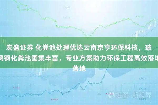 宏盛证券 化粪池处理优选云南京亨环保科技，玻璃钢化粪池图集丰富，专业方案助力环保工程高效落地