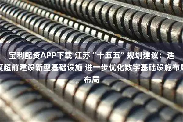 宝利配资APP下载 江苏“十五五”规划建议:适度超前建设新型基础设施 进一步优化数字基础设施布局