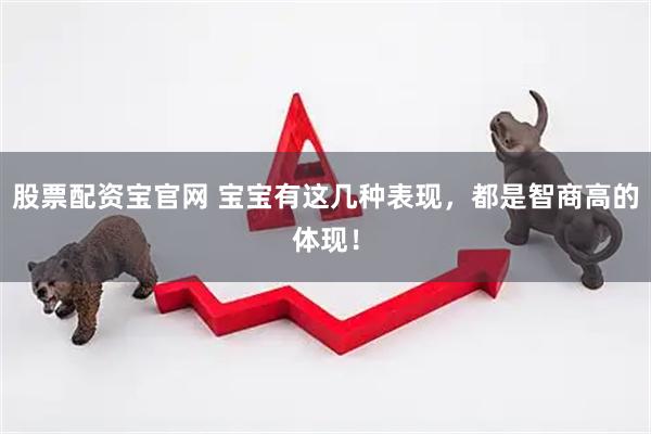 股票配资宝官网 宝宝有这几种表现，都是智商高的体现！