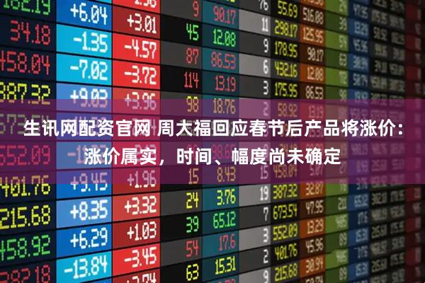 生讯网配资官网 周大福回应春节后产品将涨价：涨价属实，时间、幅度尚未确定