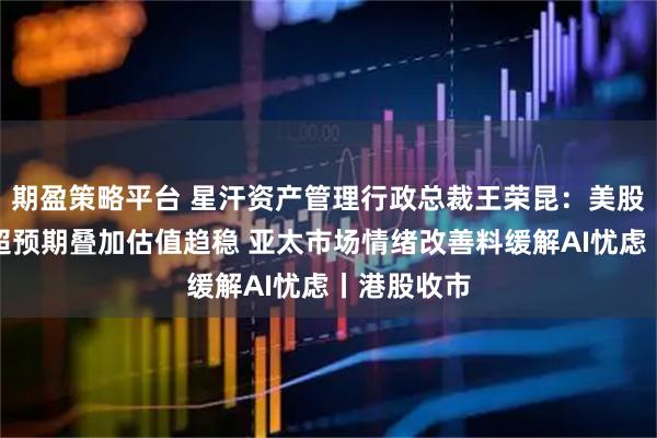 期盈策略平台 星汗资产管理行政总裁王荣昆：美股盈利增长超预期叠加估值趋稳 亚太市场情绪改善料缓解AI忧虑丨港股收市