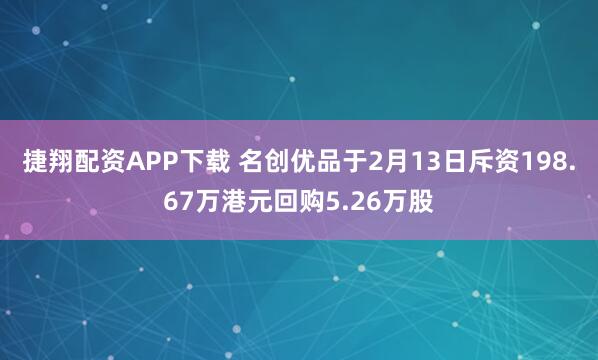 捷翔配资APP下载 名创优品于2月13日斥资198.67万港元回购5.26万股